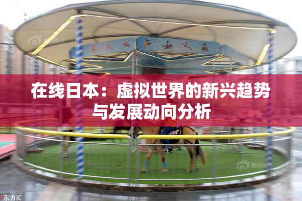 在线日本：虚拟世界的新兴趋势与发展动向分析