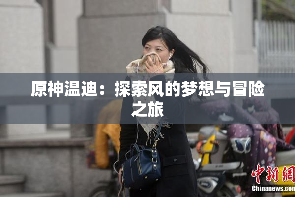 原神温迪：探索风的梦想与冒险之旅