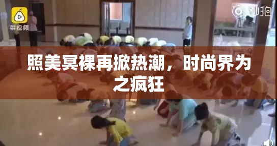 照美冥裸再掀热潮，时尚界为之疯狂