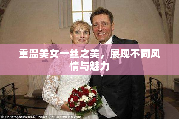 重温美女一丝之美，展现不同风情与魅力