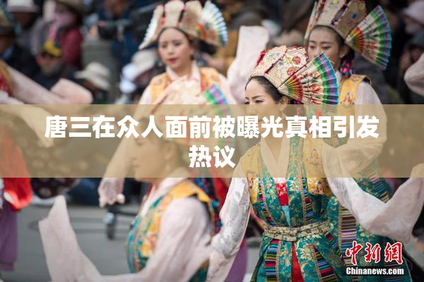 唐三在众人面前被曝光真相引发热议