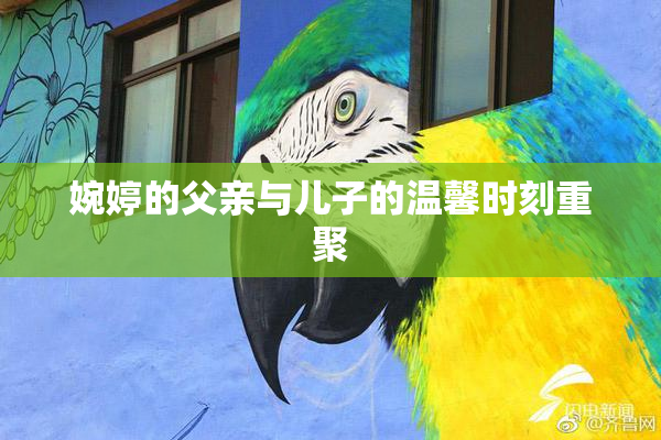 婉婷的父亲与儿子的温馨时刻重聚