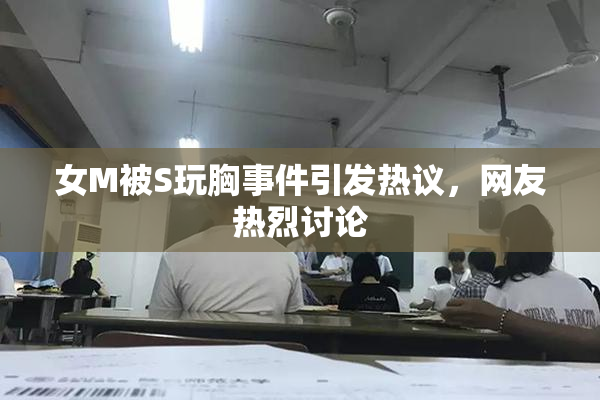 女M被S玩胸事件引发热议，网友热烈讨论