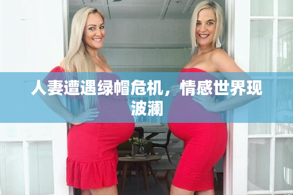 人妻遭遇绿帽危机，情感世界现波澜