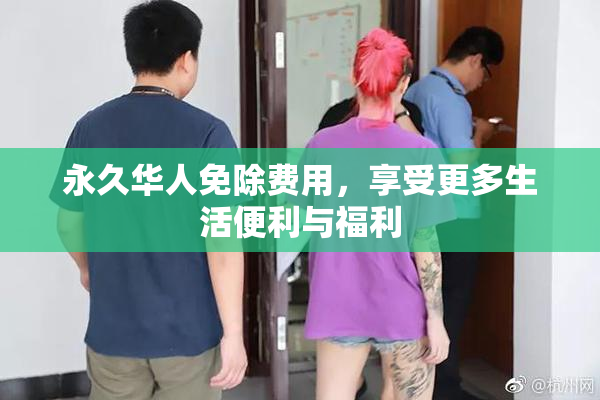 永久华人免除费用，享受更多生活便利与福利
