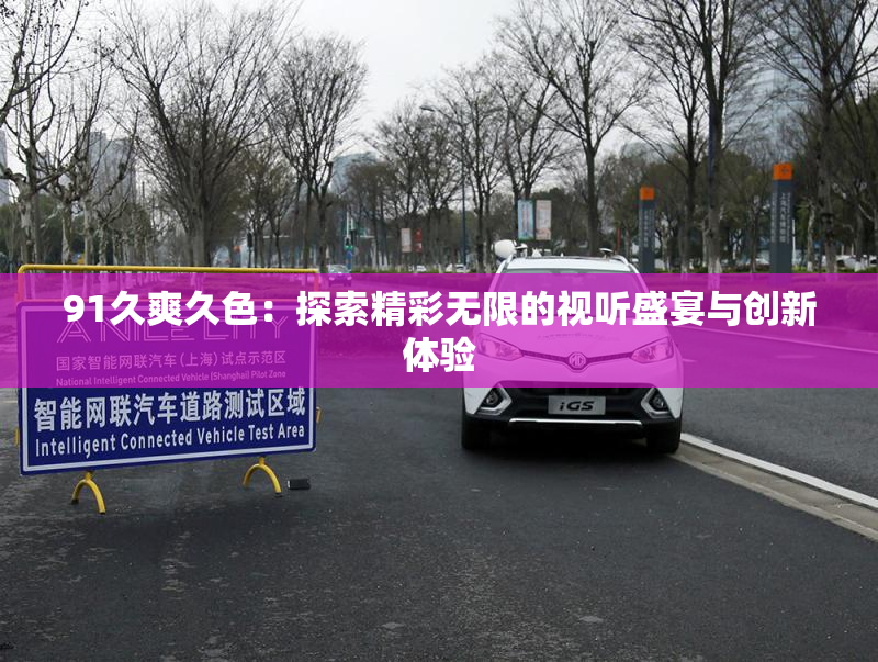 91久爽久色：探索精彩无限的视听盛宴与创新体验