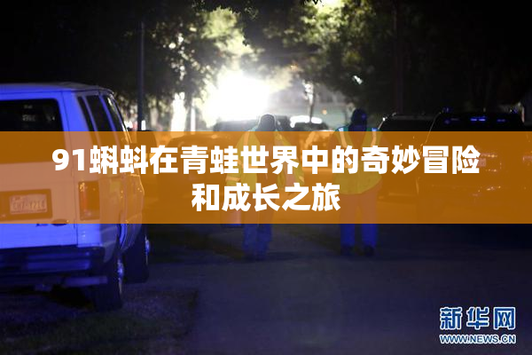 91蝌蚪在青蛙世界中的奇妙冒险和成长之旅