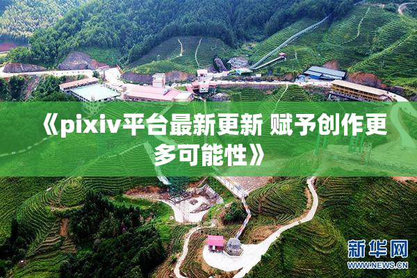 《pixiv平台最新更新 赋予创作更多可能性》