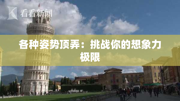各种姿势顶弄：挑战你的想象力极限