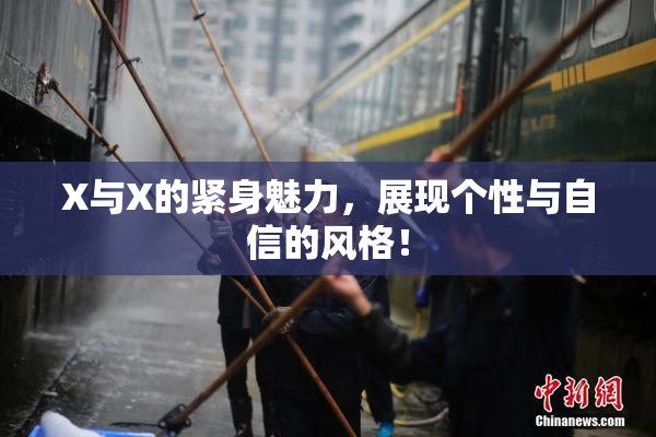 X与X的紧身魅力，展现个性与自信的风格！