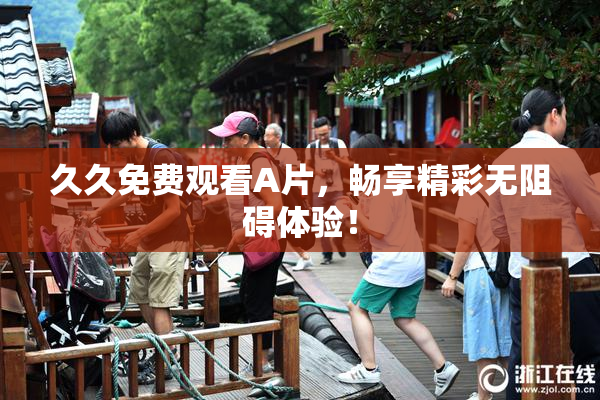 久久免费观看A片，畅享精彩无阻碍体验！