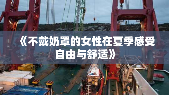 《不戴奶罩的女性在夏季感受自由与舒适》