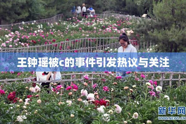 王钟瑶被c的事件引发热议与关注
