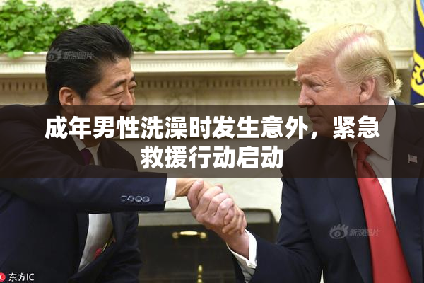 成年男性洗澡时发生意外，紧急救援行动启动
