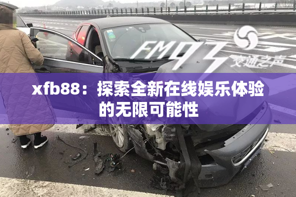 xfb88：探索全新在线娱乐体验的无限可能性