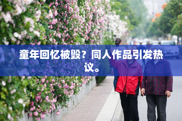 童年回忆被毁？同人作品引发热议。
