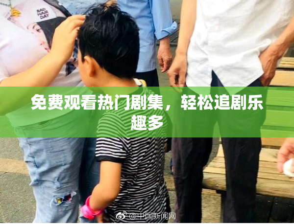 免费观看热门剧集，轻松追剧乐趣多