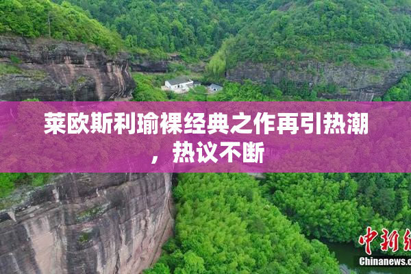 莱欧斯利瑜裸经典之作再引热潮，热议不断