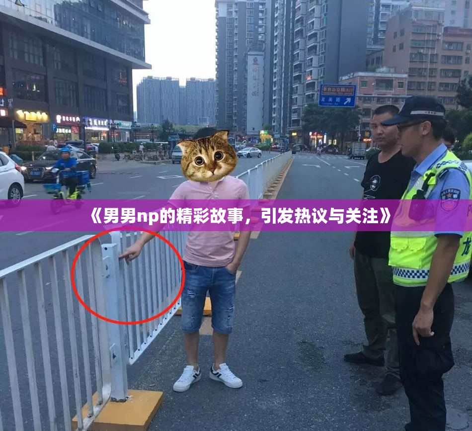 《男男np的精彩故事，引发热议与关注》