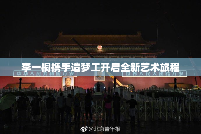 李一桐携手造梦工开启全新艺术旅程