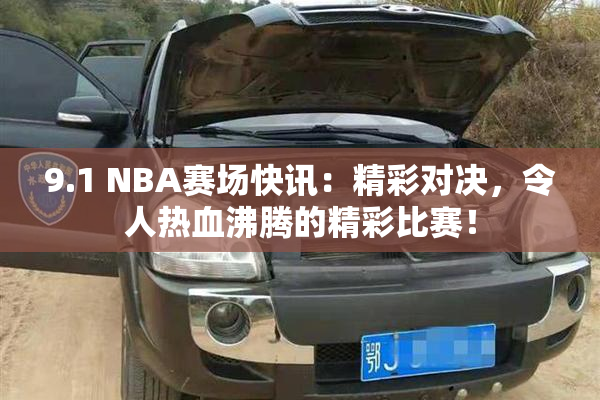 9.1 NBA赛场快讯：精彩对决，令人热血沸腾的精彩比赛！