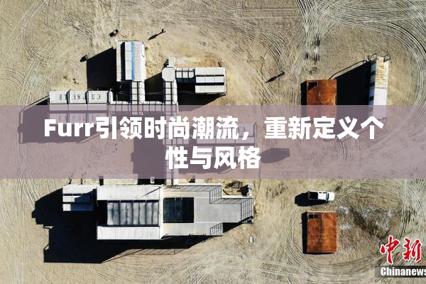 Furr引领时尚潮流，重新定义个性与风格