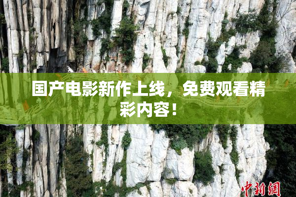 国产电影新作上线，免费观看精彩内容！
