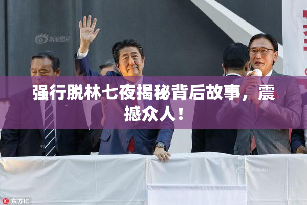 强行脱林七夜揭秘背后故事，震撼众人！