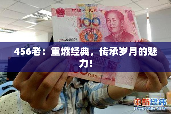 456老：重燃经典，传承岁月的魅力！