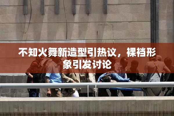 不知火舞新造型引热议，裸裆形象引发讨论