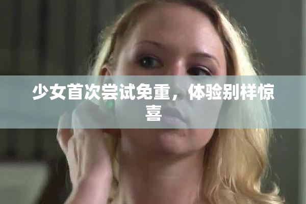 少女首次尝试免重，体验别样惊喜