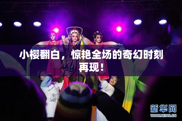 小樱翻白，惊艳全场的奇幻时刻再现！