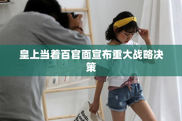 皇上当着百官面宣布重大战略决策