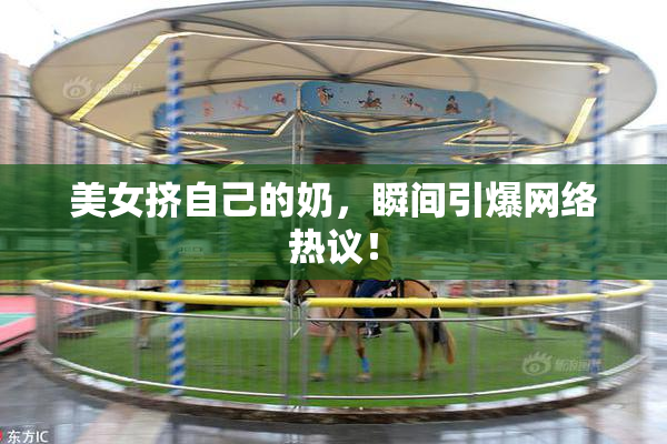 美女挤自己的奶，瞬间引爆网络热议！