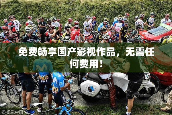 免费畅享国产影视作品，无需任何费用！