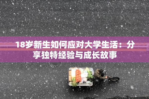 18岁新生如何应对大学生活：分享独特经验与成长故事