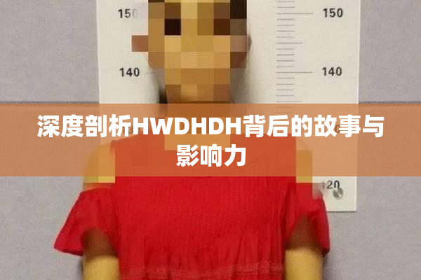 深度剖析HWDHDH背后的故事与影响力
