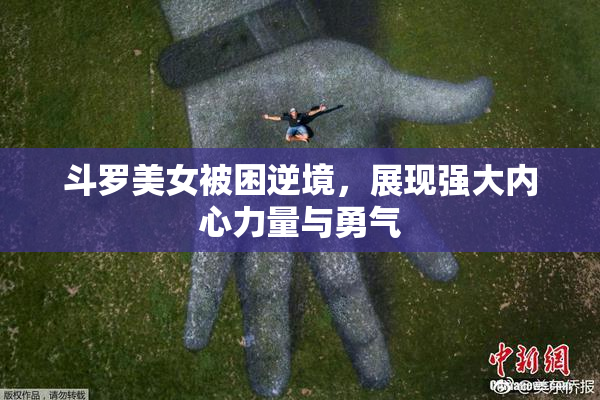 斗罗美女被困逆境，展现强大内心力量与勇气