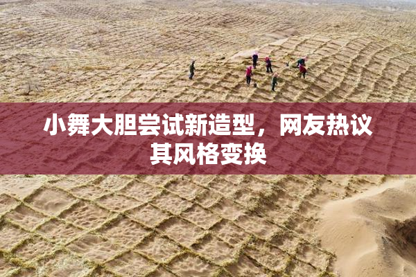 小舞大胆尝试新造型，网友热议其风格变换