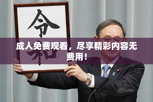成人免费观看，尽享精彩内容无费用！