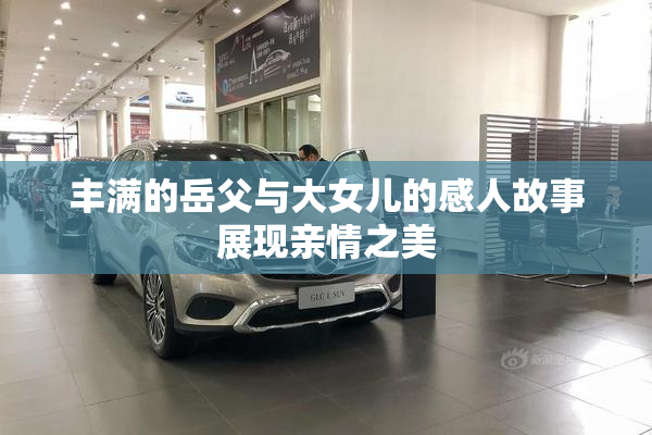 丰满的岳父与大女儿的感人故事展现亲情之美