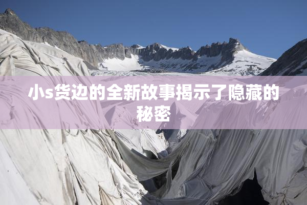 小s货边的全新故事揭示了隐藏的秘密