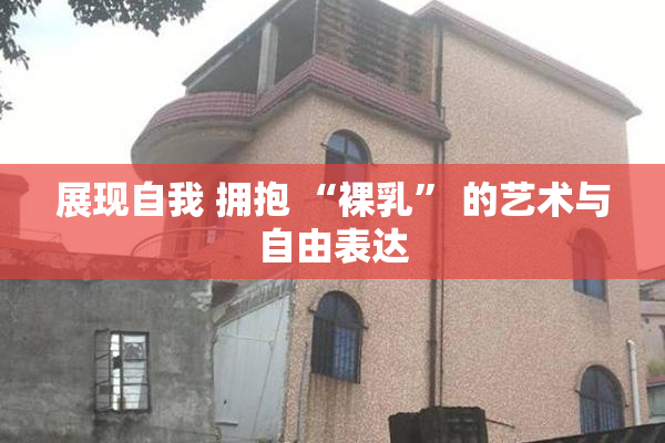 展现自我 拥抱 “裸乳” 的艺术与自由表达