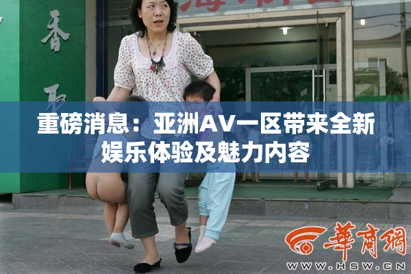 重磅消息：亚洲AV一区带来全新娱乐体验及魅力内容