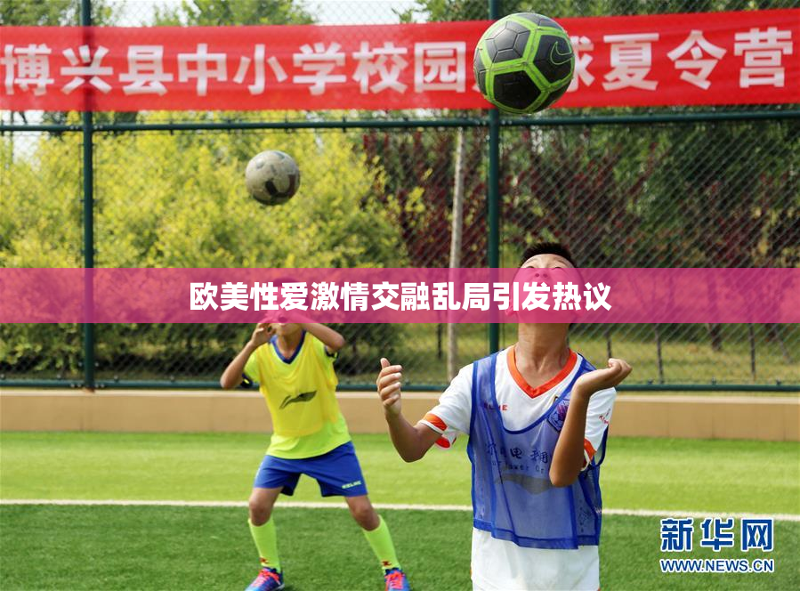 欧美性爱激情交融乱局引发热议