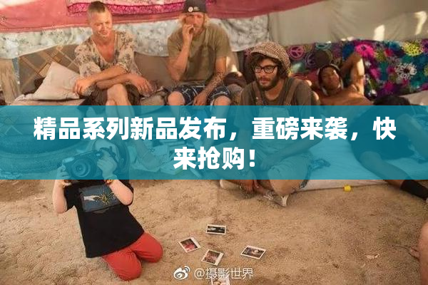 精品系列新品发布，重磅来袭，快来抢购！