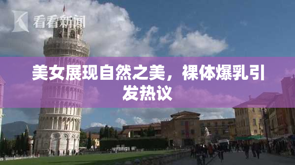 美女展现自然之美，裸体爆乳引发热议