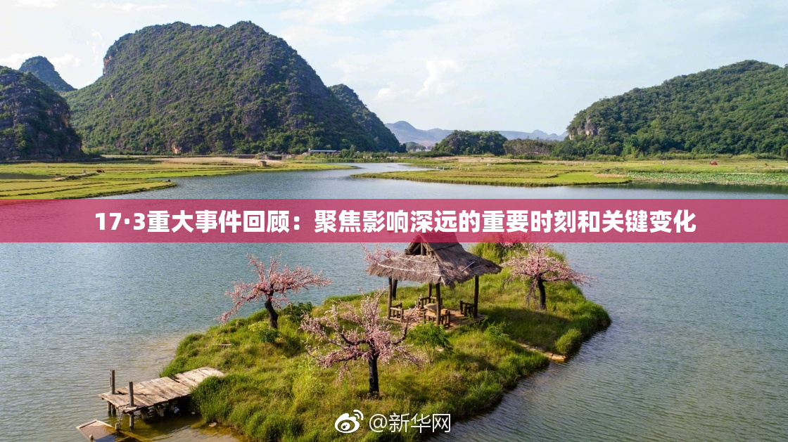 17·3重大事件回顾：聚焦影响深远的重要时刻和关键变化
