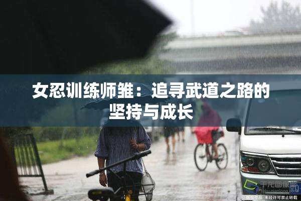 女忍训练师雏：追寻武道之路的坚持与成长