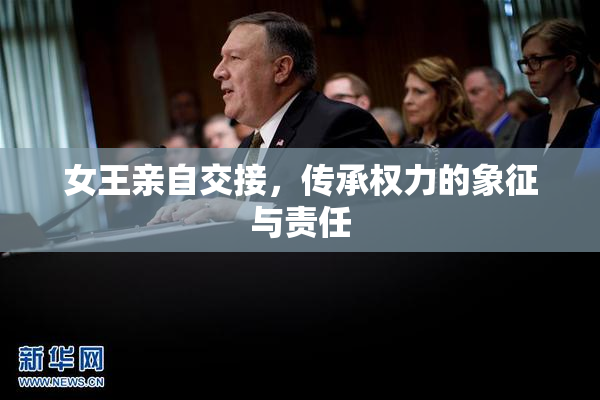 女王亲自交接，传承权力的象征与责任